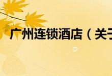 广州连锁酒店（关于广州连锁酒店的介绍）