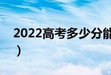 2022高考多少分能上一本（一本线大概多少）