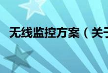 无线监控方案（关于无线监控方案的介绍）