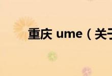 重庆 ume（关于重庆 ume的介绍）