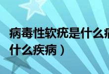 病毒性软疣是什么病毒引起的（病毒性软疣是什么疾病）