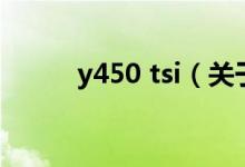 y450 tsi（关于y450 tsi的介绍）