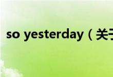 so yesterday（关于so yesterday的介绍）