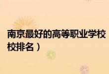 南京最好的高等职业学校（2022江苏南京最好的高职专科学校排名）
