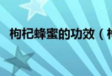 枸杞蜂蜜的功效（枸杞蜂蜜的功效有哪些）