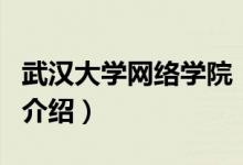 武汉大学网络学院（关于武汉大学网络学院的介绍）
