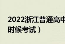 2022浙江普通高中学业水平考试时间（什么时候考试）