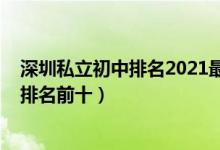 深圳私立初中排名2021最新排名（2022深圳最新私立高中排名前十）