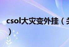 csol大灾变外挂（关于csol大灾变外挂的介绍）