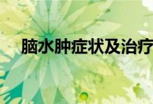 脑水肿症状及治疗（脑水肿症状有哪些）