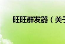 旺旺群发器（关于旺旺群发器的介绍）