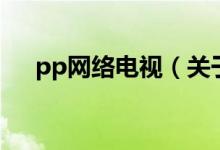 pp网络电视（关于pp网络电视的介绍）