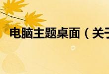 电脑主题桌面（关于电脑主题桌面的介绍）