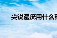 尖锐湿疣用什么药（尖锐湿疣潜伏期）