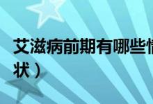艾滋病前期有哪些情况(艾滋病前期有哪些症状)