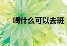 喝什么可以去斑(喝什么可以去湿气)