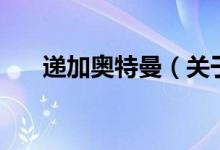 递加奥特曼（关于递加奥特曼的介绍）