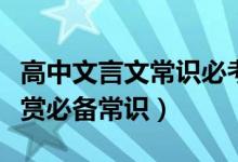 高中文言文常识必考大全（高中语文文言文鉴赏必备常识）