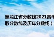 黑龙江省分数线2021高考录取分数线（2022黑龙江高考录取分数线及历年分数线）