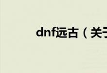 dnf远古（关于dnf远古的介绍）