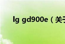 lg gd900e（关于lg gd900e的介绍）