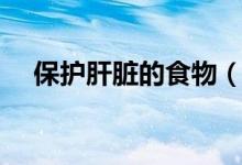 保护肝脏的食物（保护肝脏的食物列述）