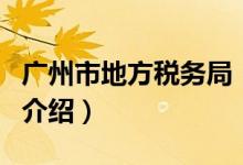 广州市地方税务局（关于广州市地方税务局的介绍）