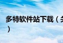 多特软件站下载（关于多特软件站下载的介绍）