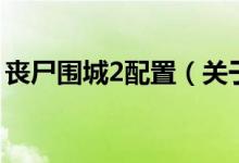 丧尸围城2配置（关于丧尸围城2配置的介绍）