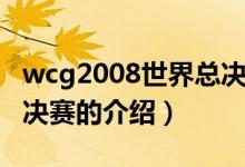 wcg2008世界总决赛（关于wcg2008世界总决赛的介绍）