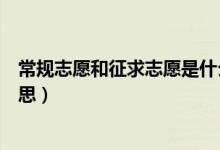 常规志愿和征求志愿是什么（常规志愿和征求志愿是什么意思）