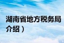 湖南省地方税务局（关于湖南省地方税务局的介绍）