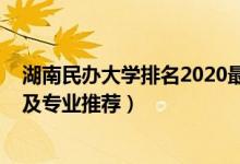 湖南民办大学排名2020最新排名（2022湖南民办高校名单及专业推荐）