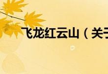 飞龙红云山（关于飞龙红云山的介绍）