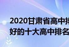 2020甘肃省高中排名前30（2022年甘肃最好的十大高中排名）