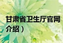 甘肃省卫生厅官网（关于甘肃省卫生厅官网的介绍）