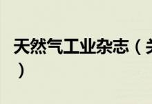 天然气工业杂志（关于天然气工业杂志的介绍）