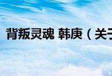 背叛灵魂 韩庚(关于背叛灵魂 韩庚的介绍)