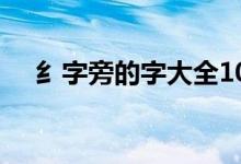 纟字旁的字大全100个字（纟字旁的字）