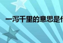 一泻千里的意思是什么(一泻千里的意思)
