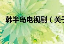 韩半岛电视剧（关于韩半岛电视剧的介绍）