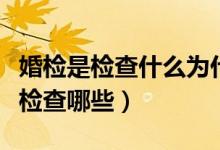 婚检是检查什么为什么那么多女的怕（婚检是检查哪些）