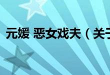 元媛 恶女戏夫（关于元媛 恶女戏夫的介绍）