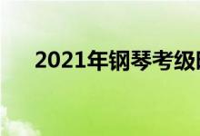 2021年钢琴考级时间（什么时候考试）