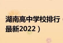 湖南高中学校排行（湖南高中学校排名一览表最新2022）