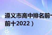 遵义市高中排名前十名榜单（遵义市高中排名前十2022）