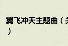 翼飞冲天主题曲（关于翼飞冲天主题曲的介绍）