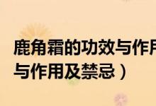 鹿角霜的功效与作用吃法大全(鹿角霜的功效与作用及禁忌)