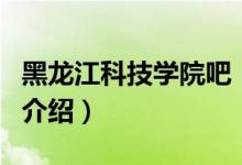 黑龙江科技学院吧（关于黑龙江科技学院吧的介绍）