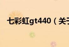 七彩虹gt440（关于七彩虹gt440的介绍）